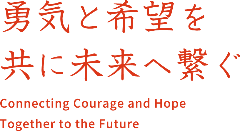 勇気と希望を共に未来へ繋ぐ Connecting Courage and Hope Together to the Future